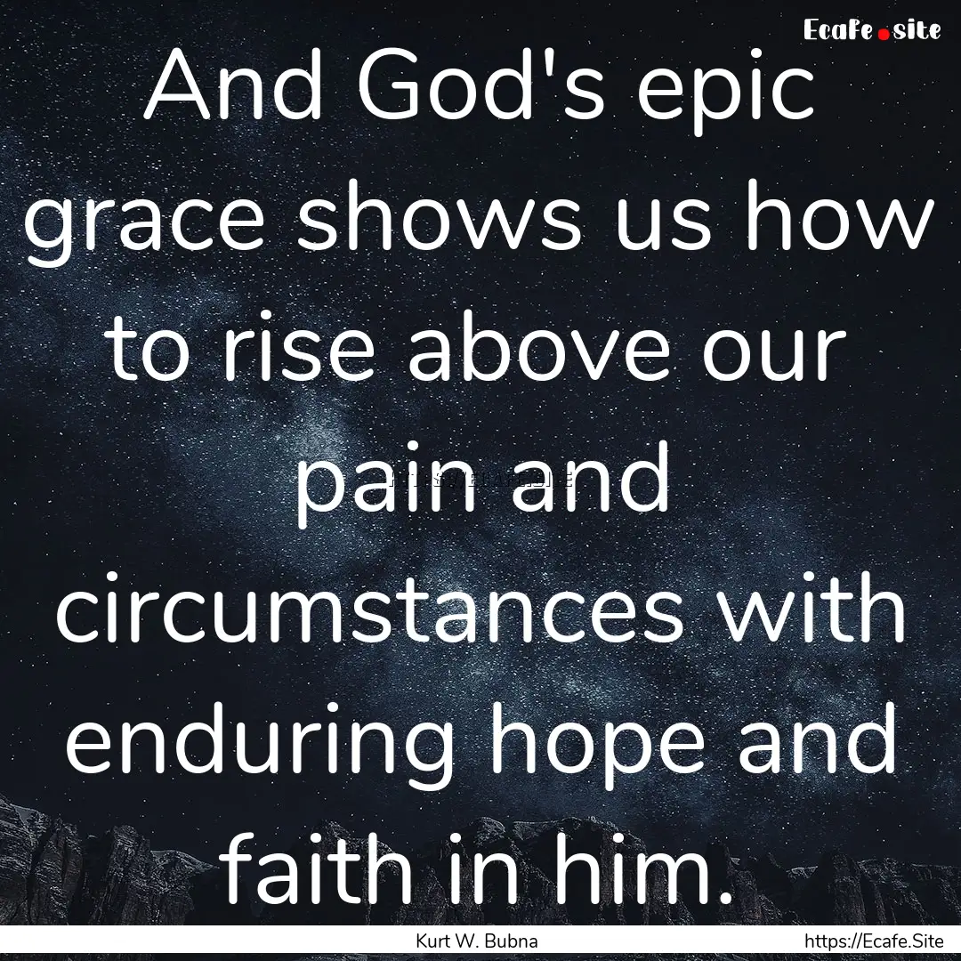 And God's epic grace shows us how to rise.... : Quote by Kurt W. Bubna