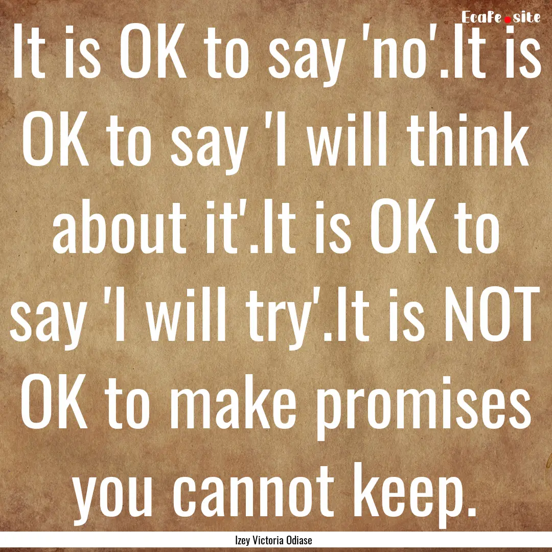 It is OK to say 'no'.It is OK to say 'I will.... : Quote by Izey Victoria Odiase