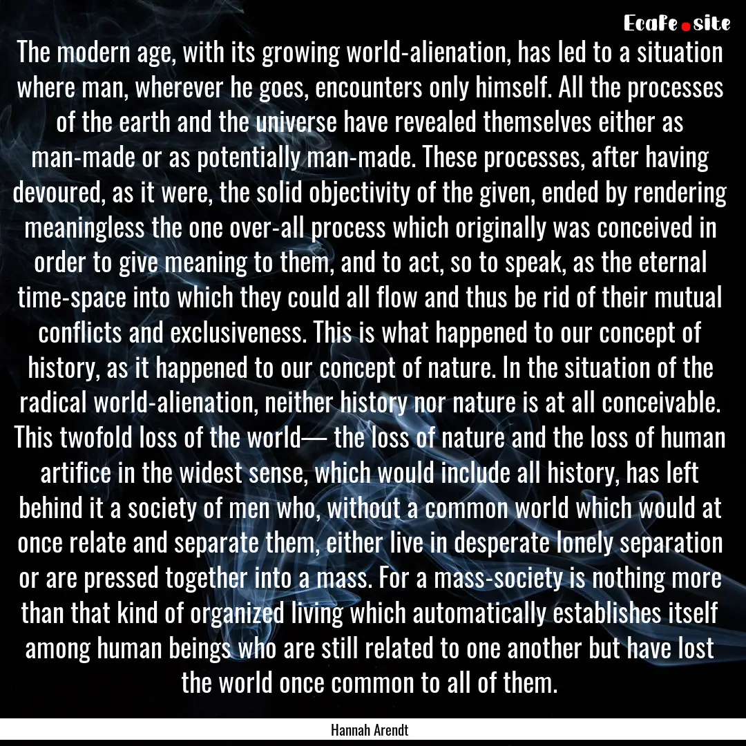 The modern age, with its growing world-alienation,.... : Quote by Hannah Arendt