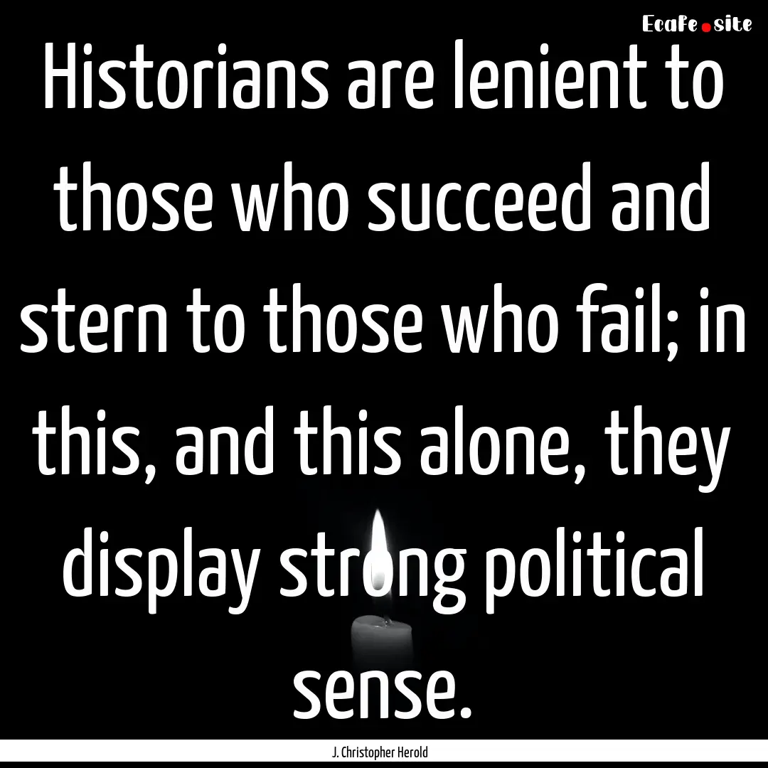 Historians are lenient to those who succeed.... : Quote by J. Christopher Herold