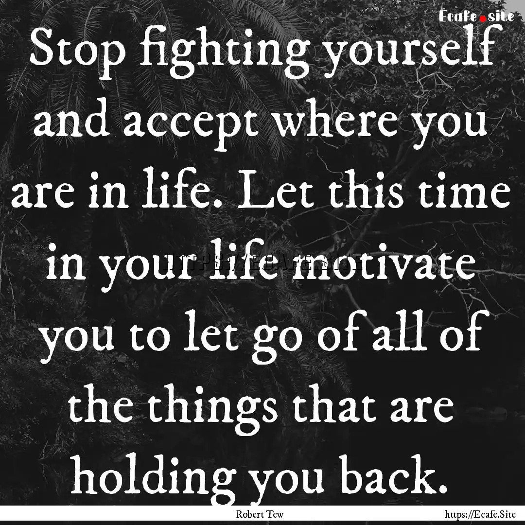 Stop fighting yourself and accept where you.... : Quote by Robert Tew