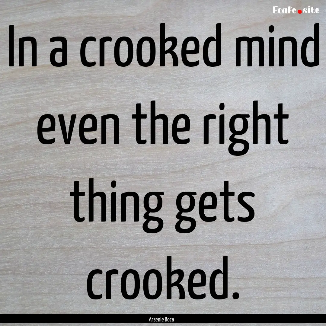 In a crooked mind even the right thing gets.... : Quote by Arsenie Boca