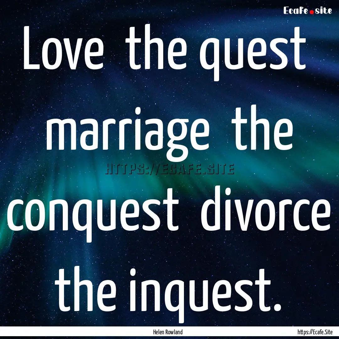 Love the quest marriage the conquest .... : Quote by Helen Rowland