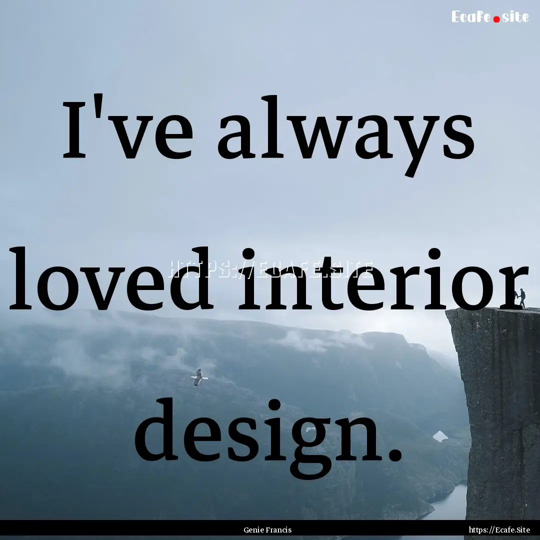 I've always loved interior design. : Quote by Genie Francis