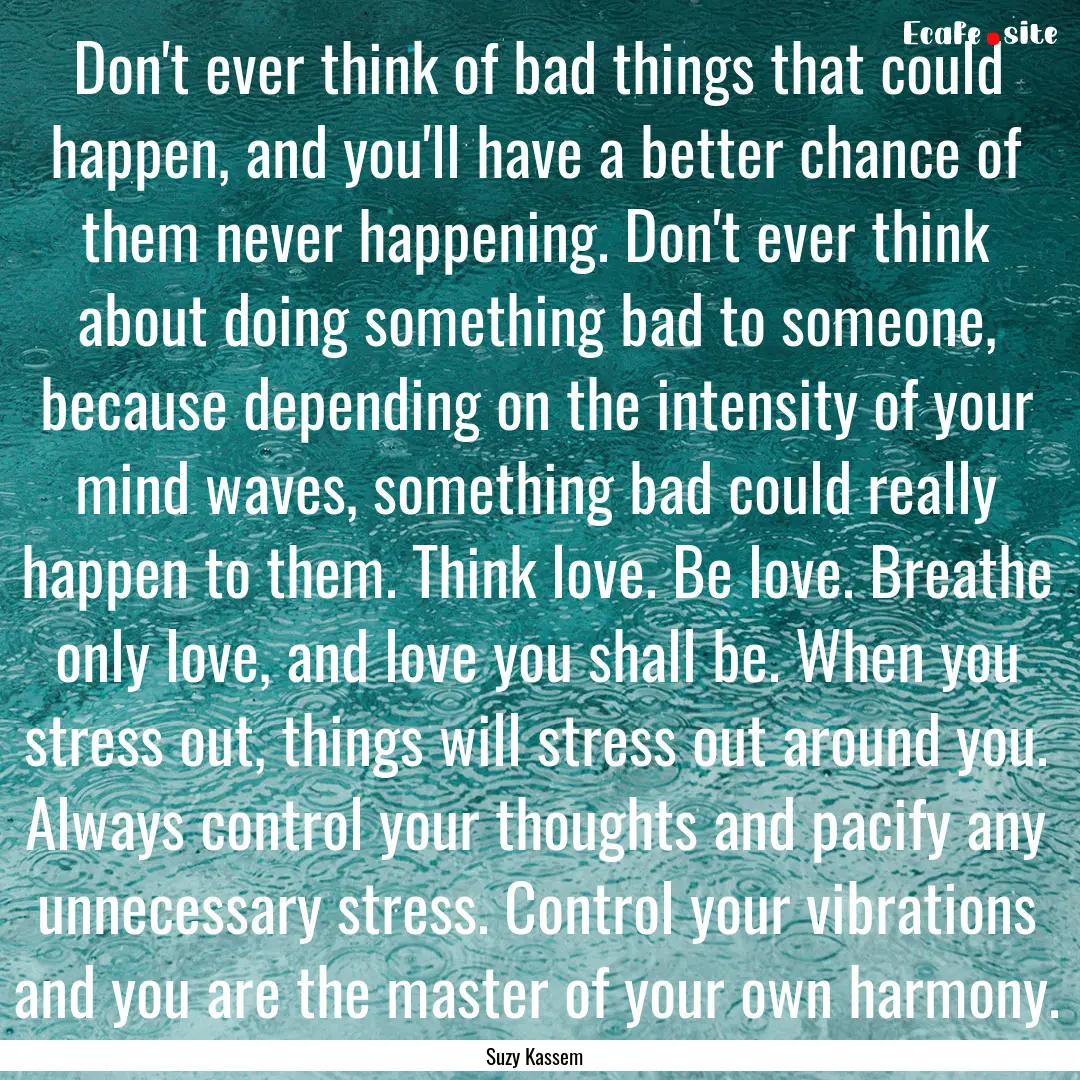 Don't ever think of bad things that could.... : Quote by Suzy Kassem