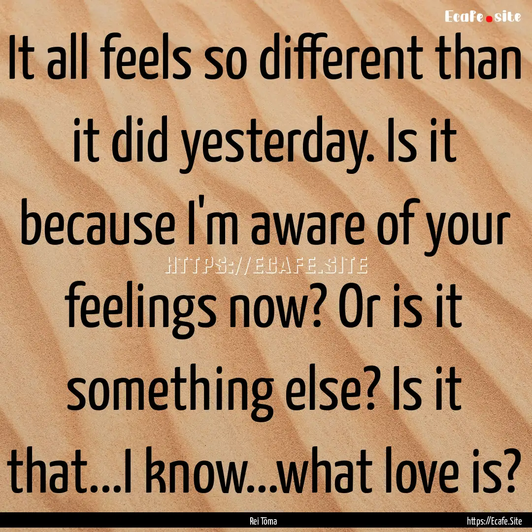 It all feels so different than it did yesterday..... : Quote by Rei Tōma