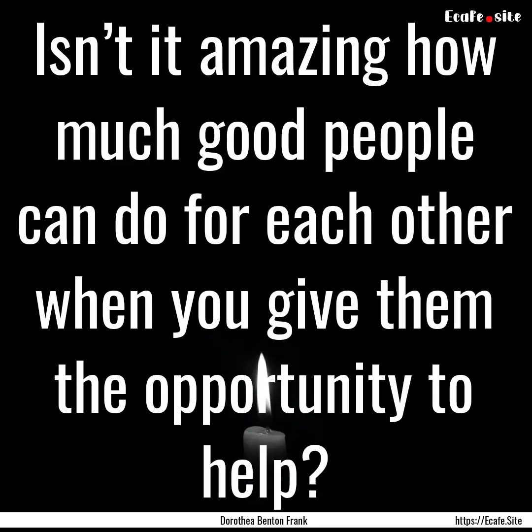 Isn’t it amazing how much good people can.... : Quote by Dorothea Benton Frank