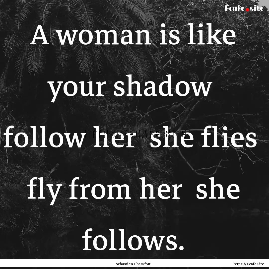 A woman is like your shadow follow her .... : Quote by Sebastien Chamfort