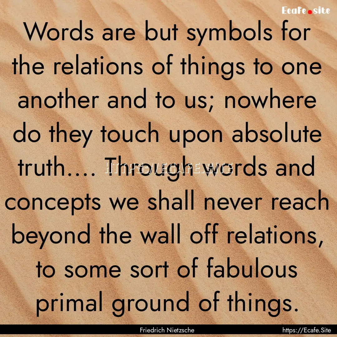 Words are but symbols for the relations of.... : Quote by Friedrich Nietzsche