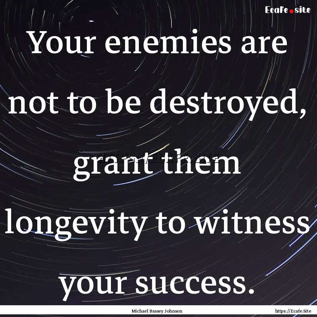 Your enemies are not to be destroyed, grant.... : Quote by Michael Bassey Johnson