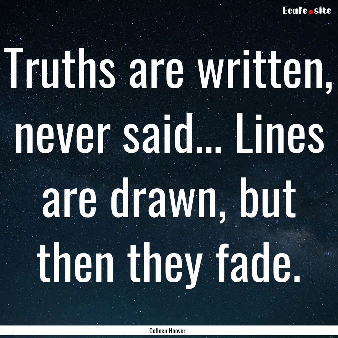 Truths are written, never said... Lines are.... : Quote by Colleen Hoover