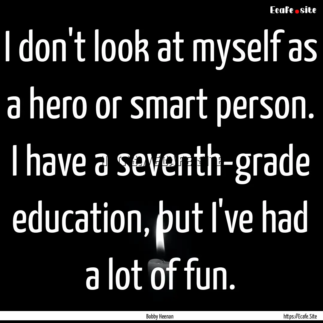 I don't look at myself as a hero or smart.... : Quote by Bobby Heenan