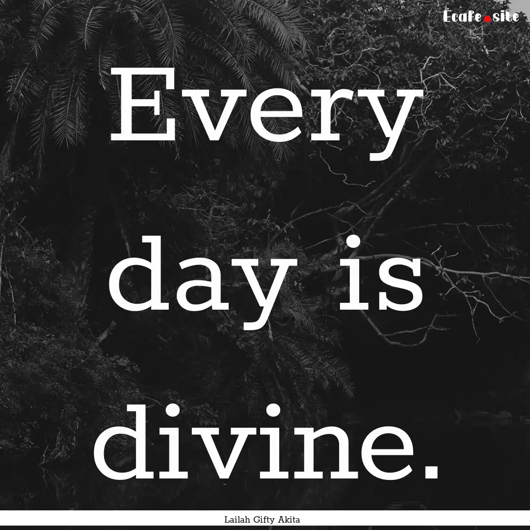 Every day is divine. : Quote by Lailah Gifty Akita