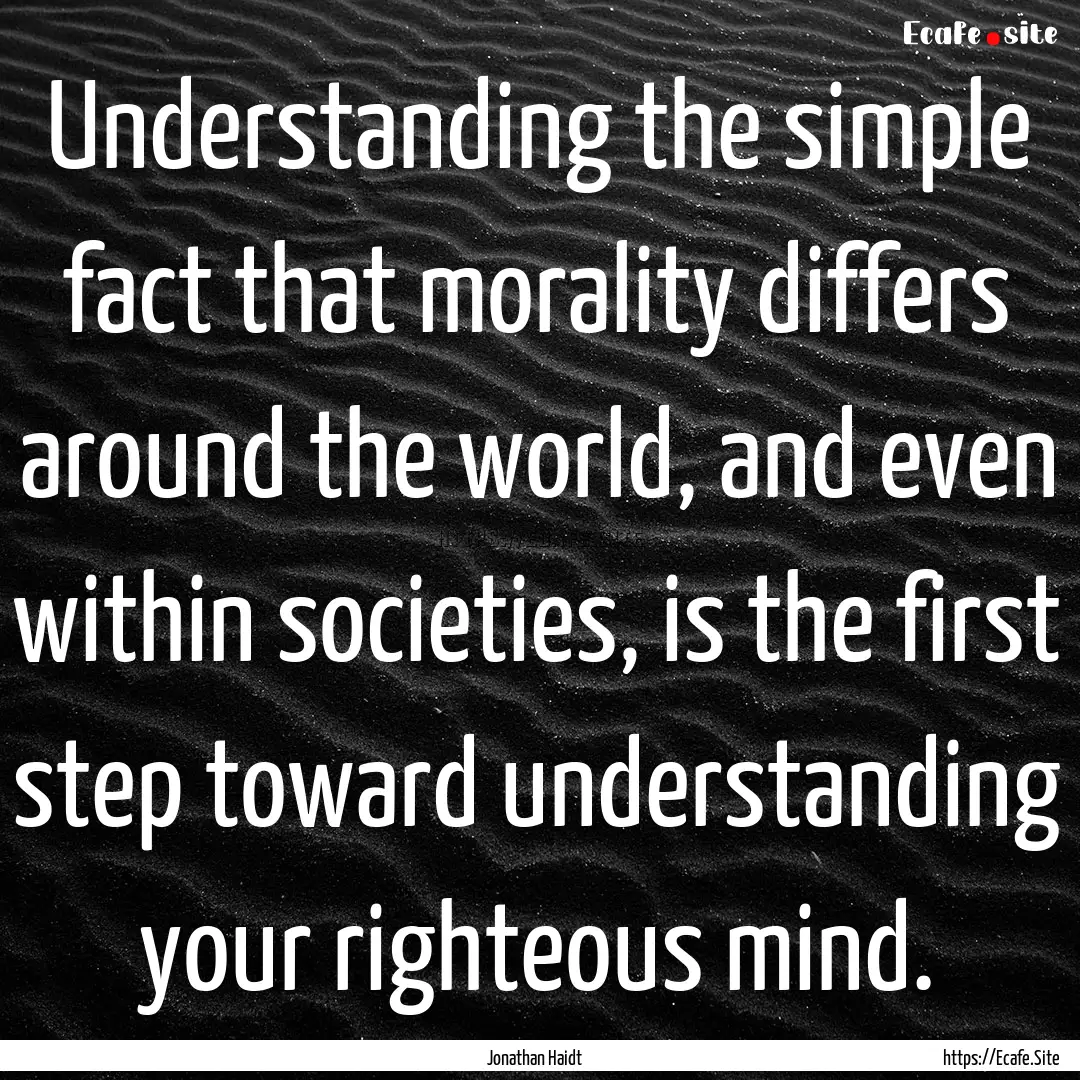 Understanding the simple fact that morality.... : Quote by Jonathan Haidt