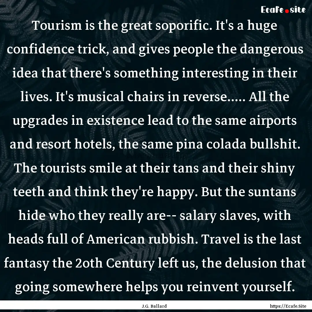 Tourism is the great soporific. It's a huge.... : Quote by J.G. Ballard