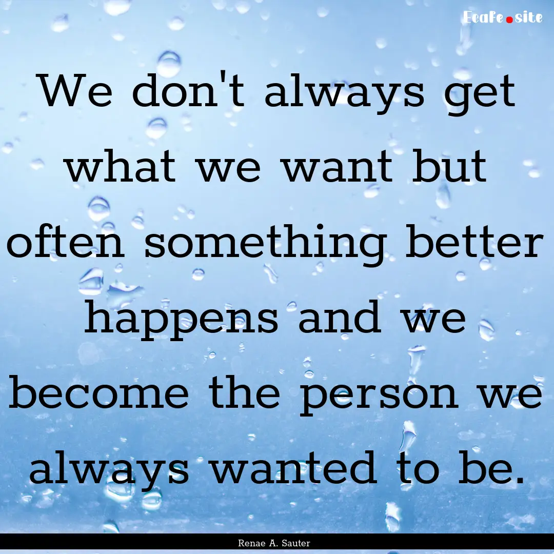 We don't always get what we want but often.... : Quote by Renae A. Sauter