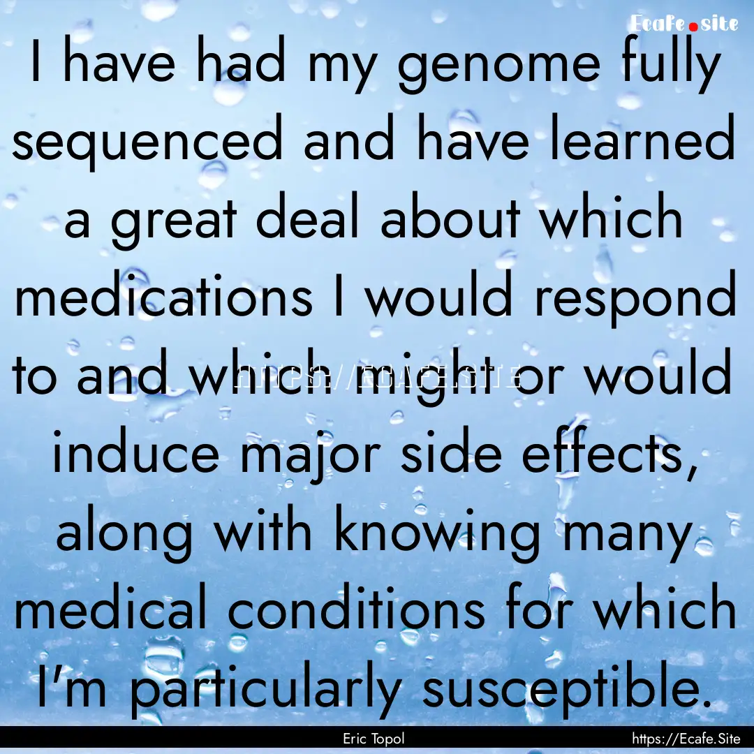 I have had my genome fully sequenced and.... : Quote by Eric Topol