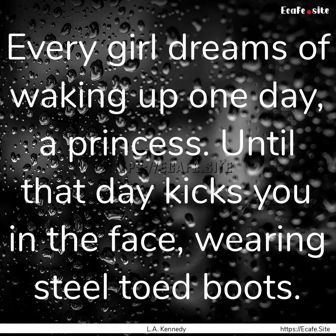 Every girl dreams of waking up one day, a.... : Quote by L.A. Kennedy