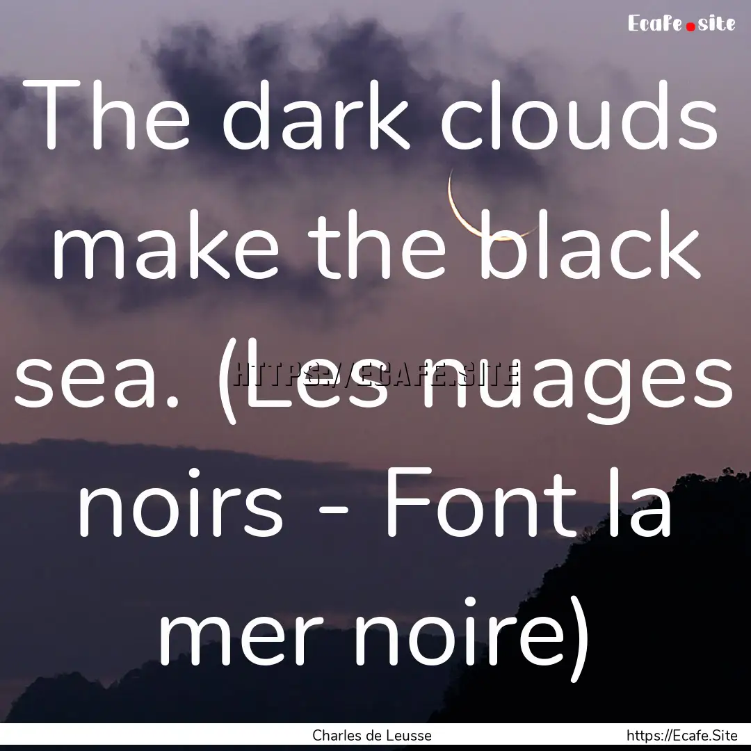 The dark clouds make the black sea. (Les.... : Quote by Charles de Leusse