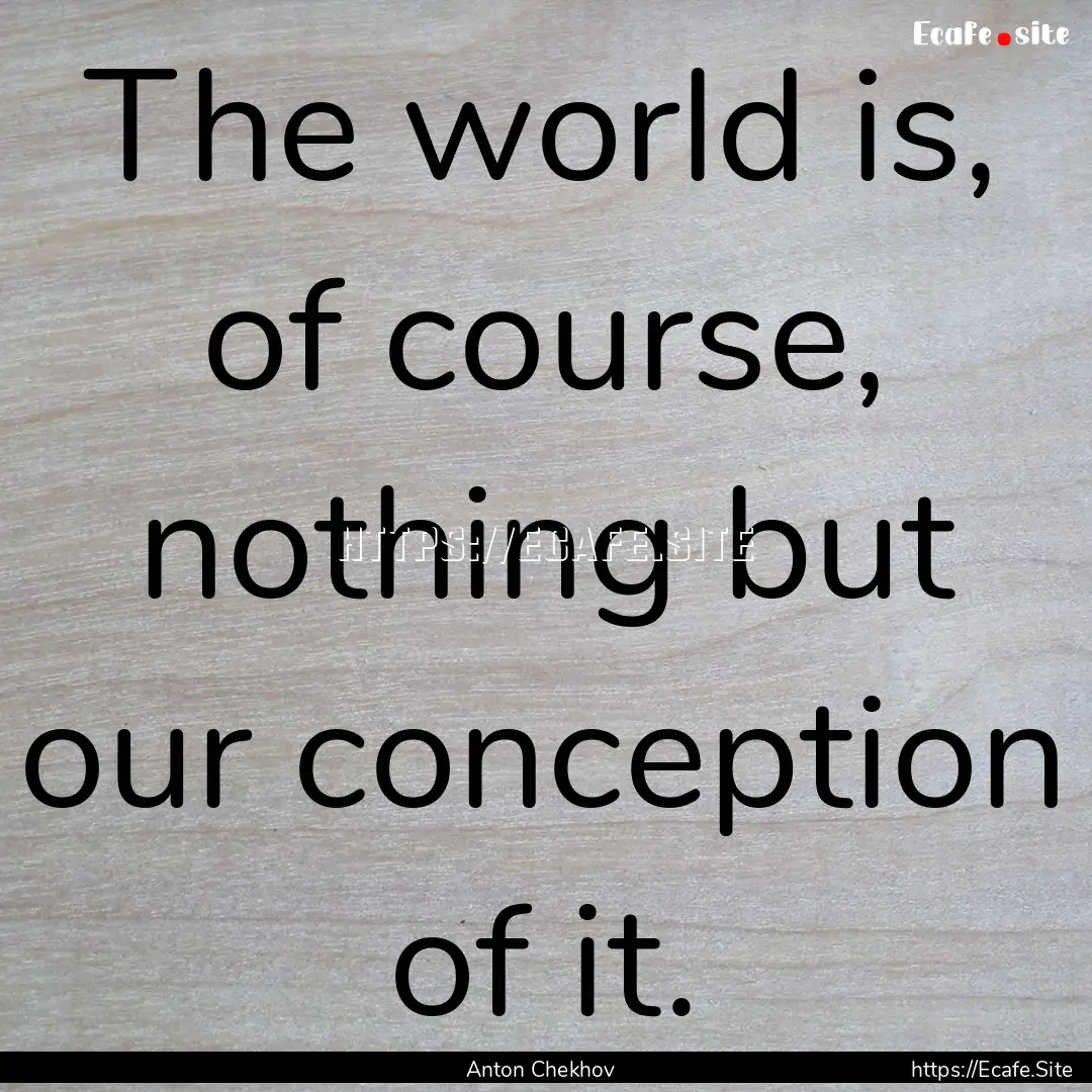 The world is, of course, nothing but our.... : Quote by Anton Chekhov