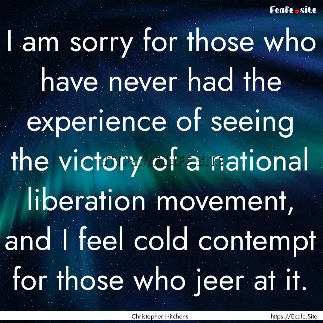 I am sorry for those who have never had the.... : Quote by Christopher Hitchens