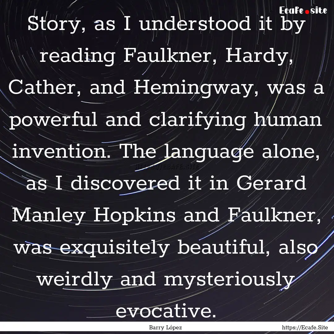 Story, as I understood it by reading Faulkner,.... : Quote by Barry López