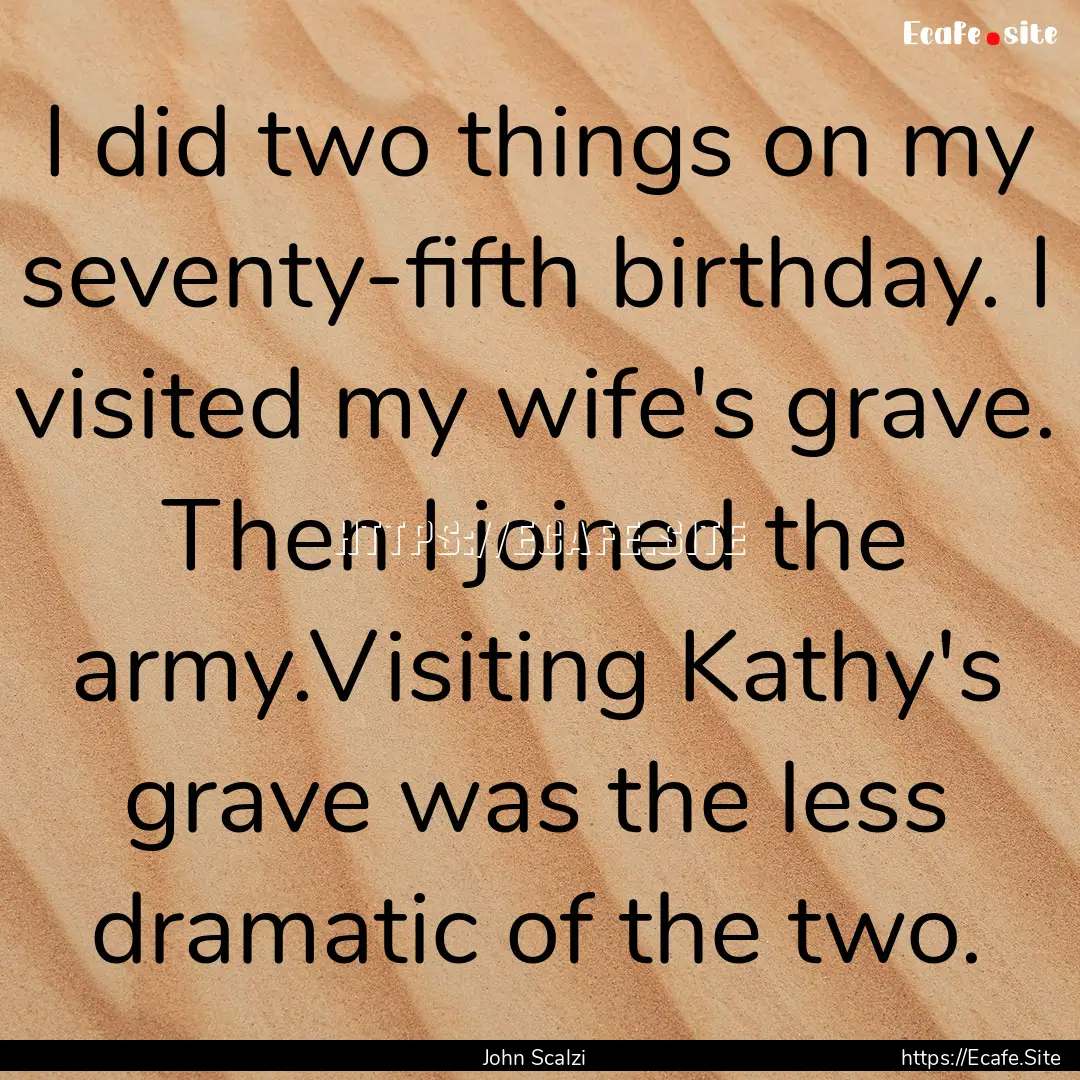 I did two things on my seventy-fifth birthday..... : Quote by John Scalzi