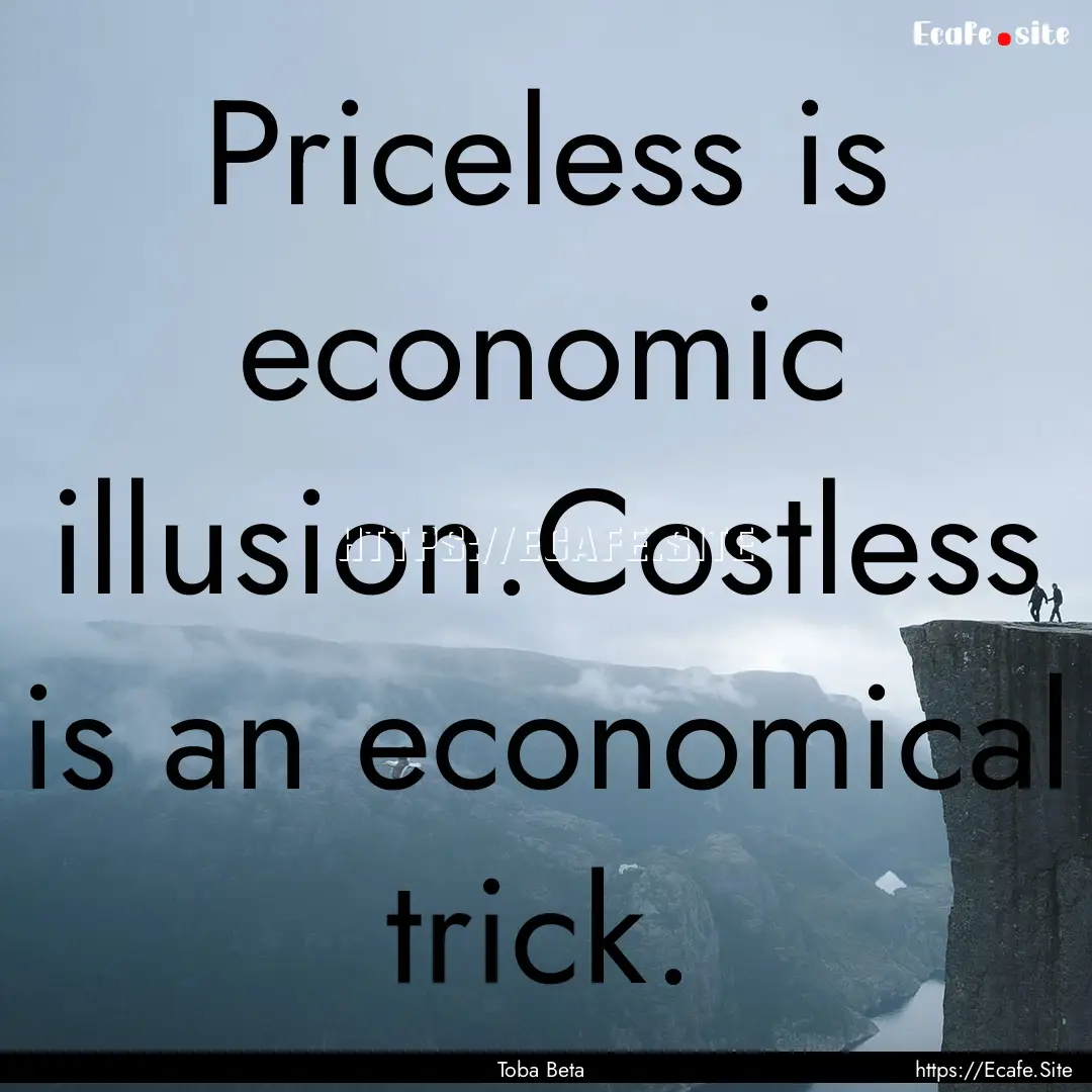 Priceless is economic illusion.Costless is.... : Quote by Toba Beta