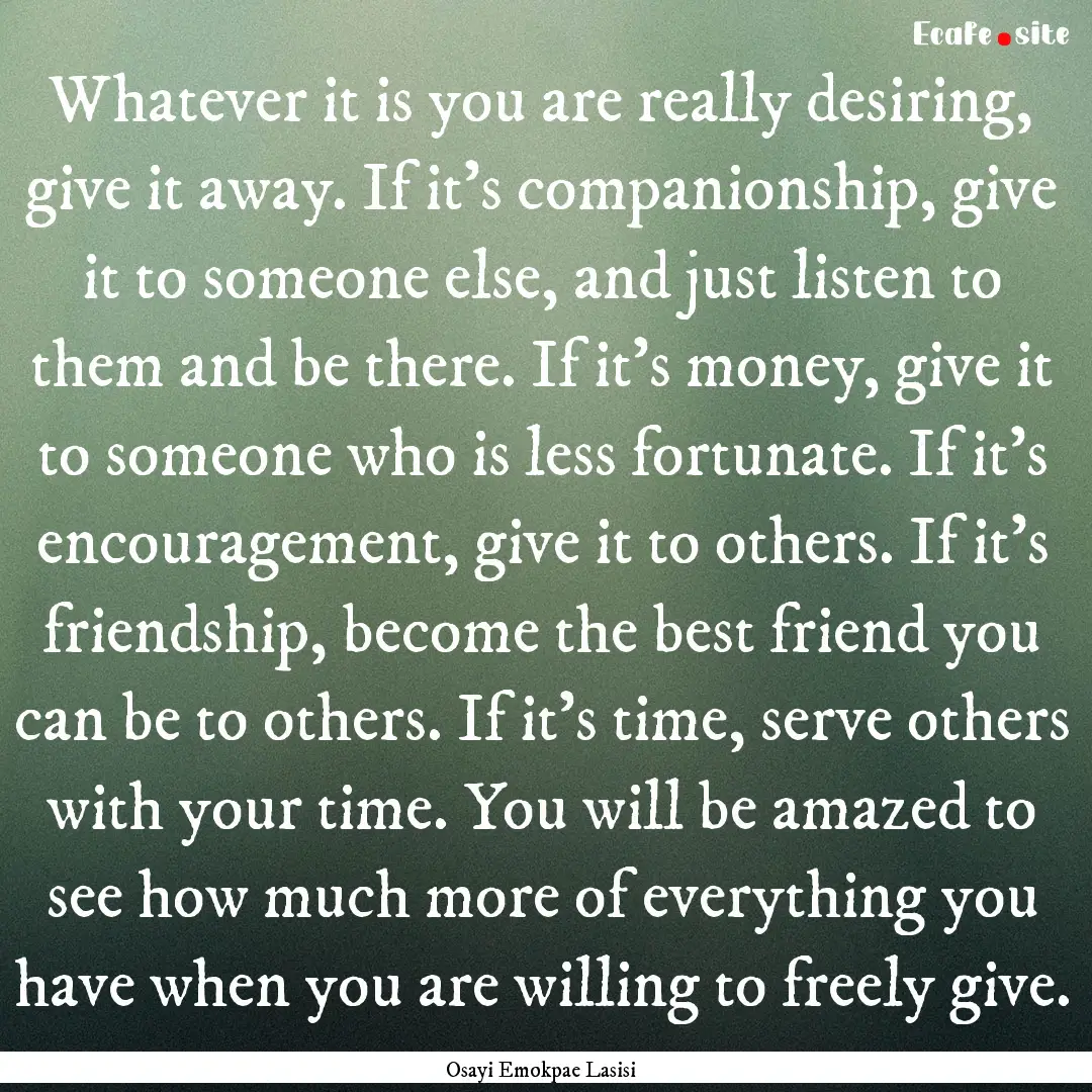 Whatever it is you are really desiring, give.... : Quote by Osayi Emokpae Lasisi