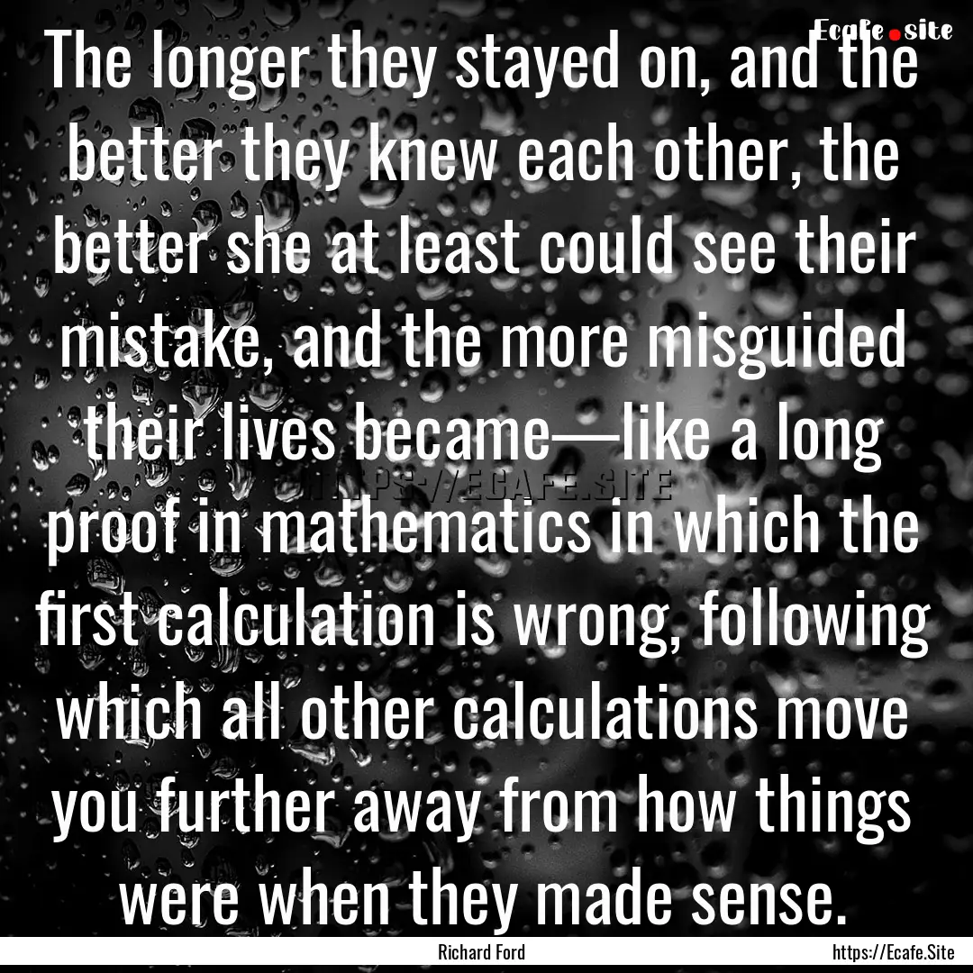 The longer they stayed on, and the better.... : Quote by Richard Ford