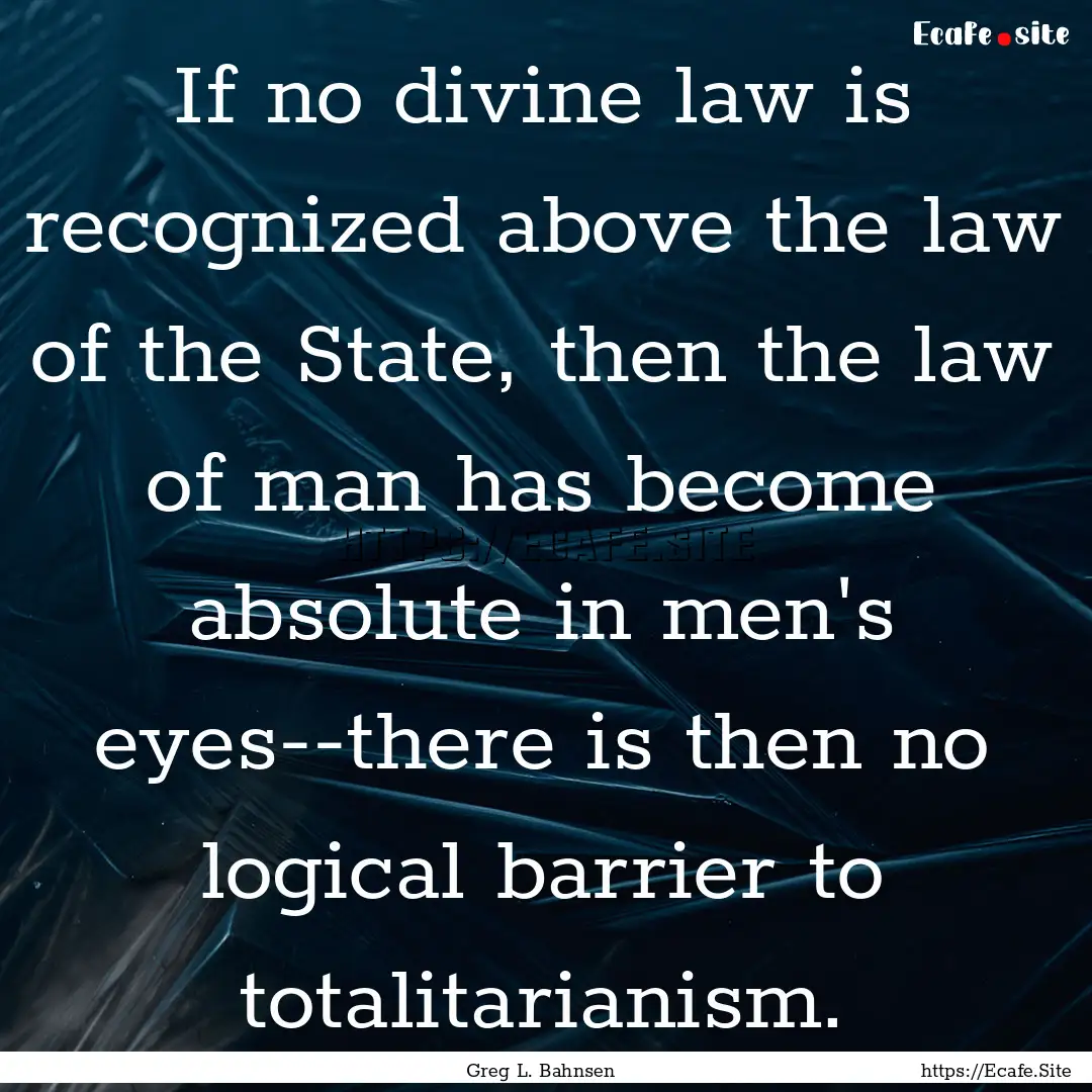 If no divine law is recognized above the.... : Quote by Greg L. Bahnsen