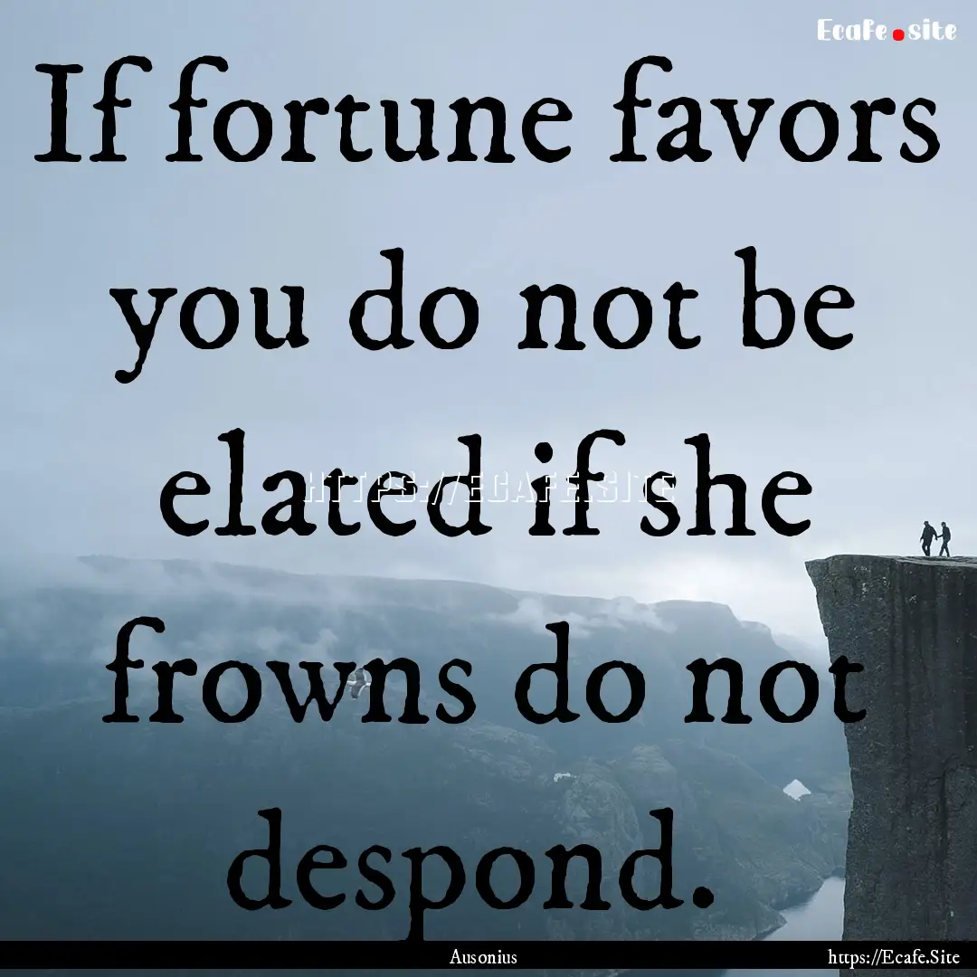 If fortune favors you do not be elated if.... : Quote by Ausonius