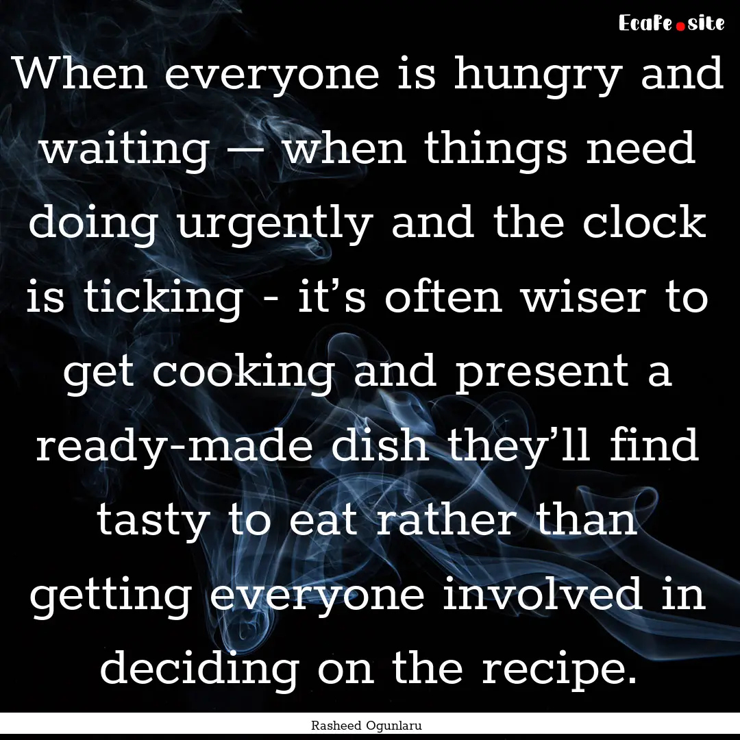 When everyone is hungry and waiting – when.... : Quote by Rasheed Ogunlaru