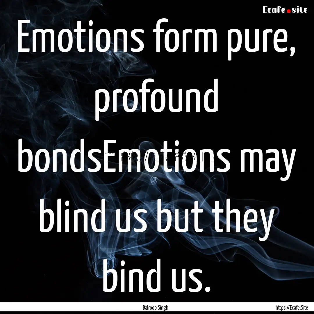 Emotions form pure, profound bondsEmotions.... : Quote by Balroop Singh