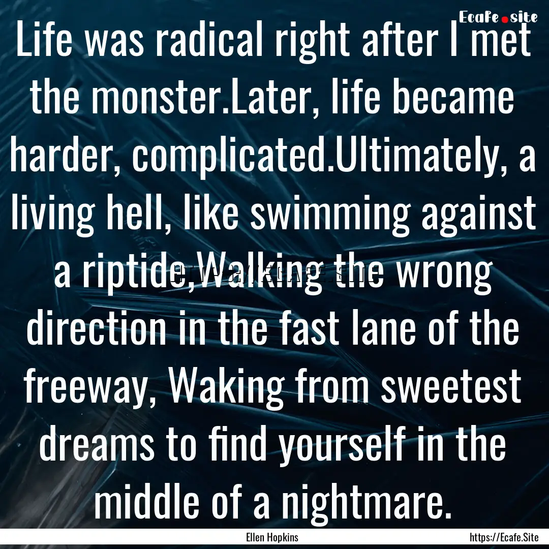 Life was radical right after I met the monster.Later,.... : Quote by Ellen Hopkins