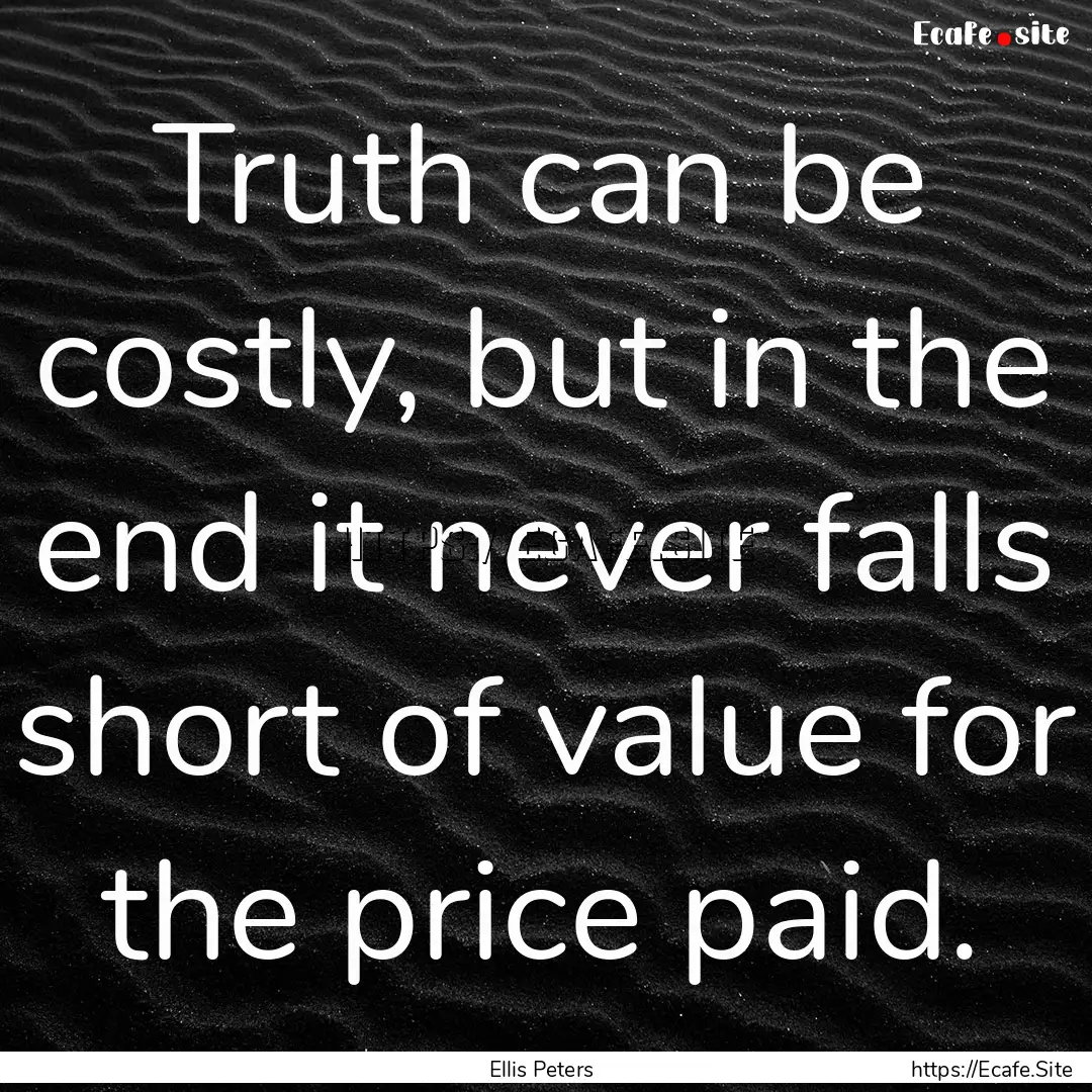 Truth can be costly, but in the end it never.... : Quote by Ellis Peters