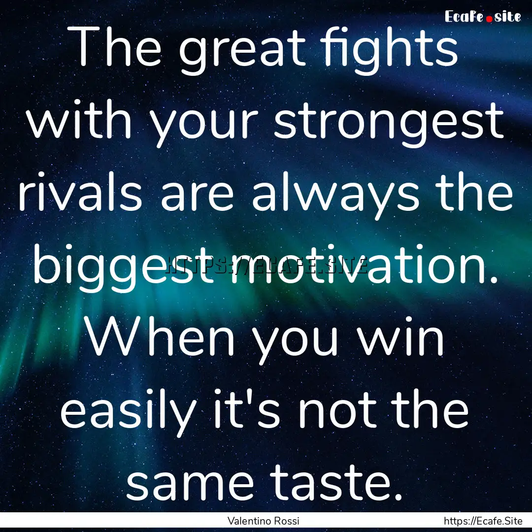 The great fights with your strongest rivals.... : Quote by Valentino Rossi