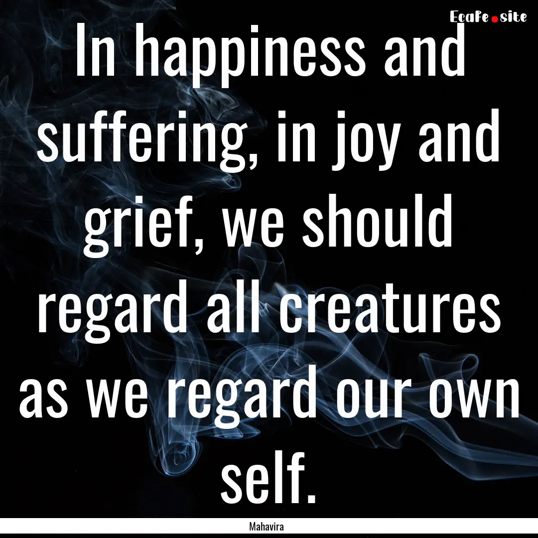 In happiness and suffering, in joy and grief,.... : Quote by Mahavira