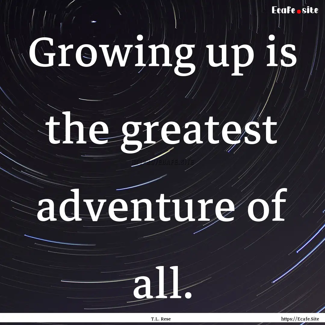 Growing up is the greatest adventure of all..... : Quote by T.L. Rese