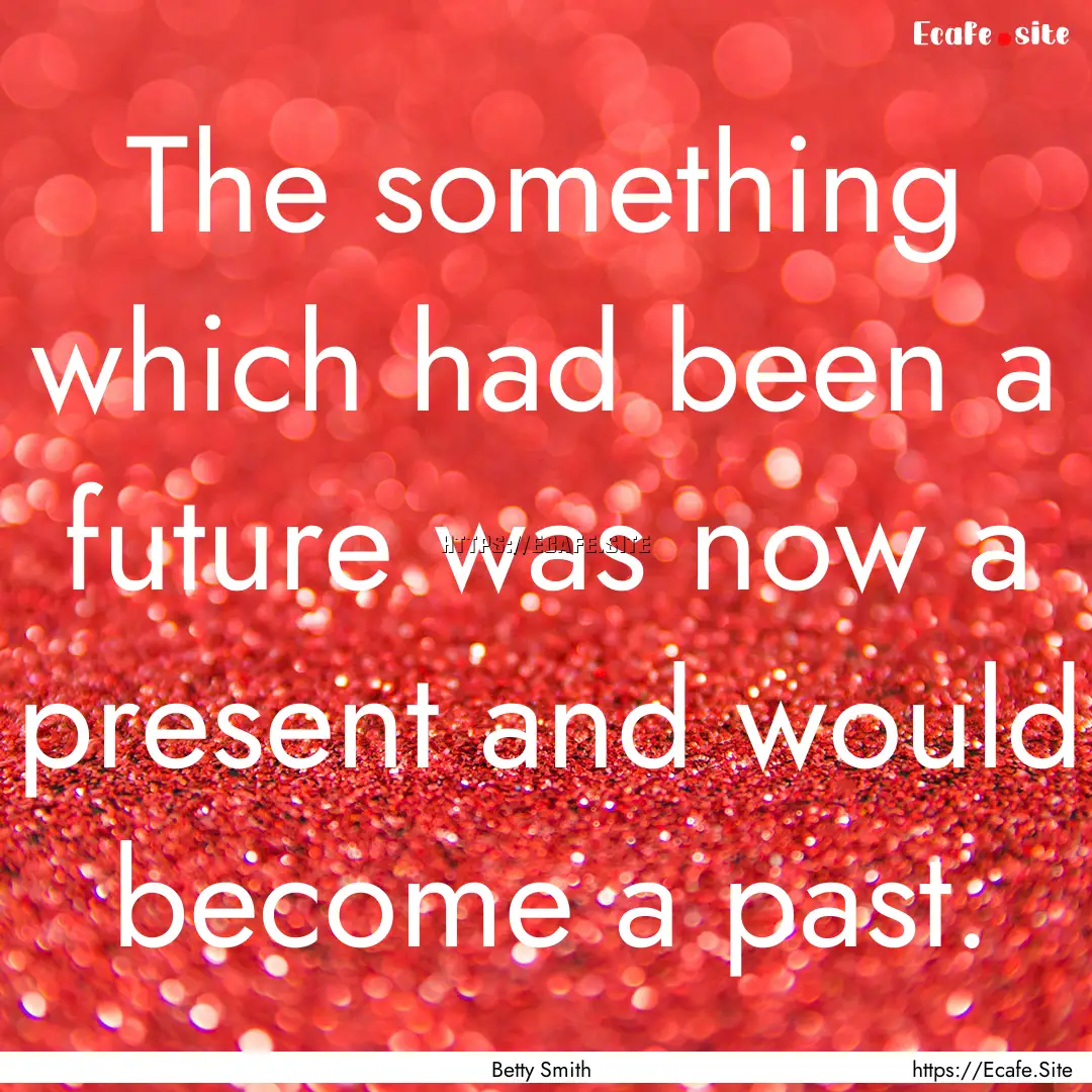 The something which had been a future was.... : Quote by Betty Smith