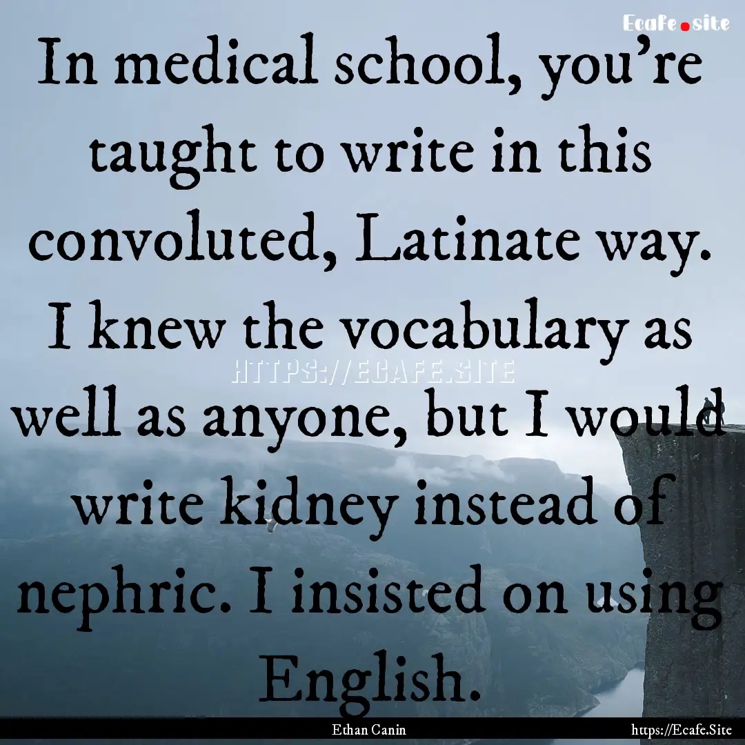 In medical school, you're taught to write.... : Quote by Ethan Canin