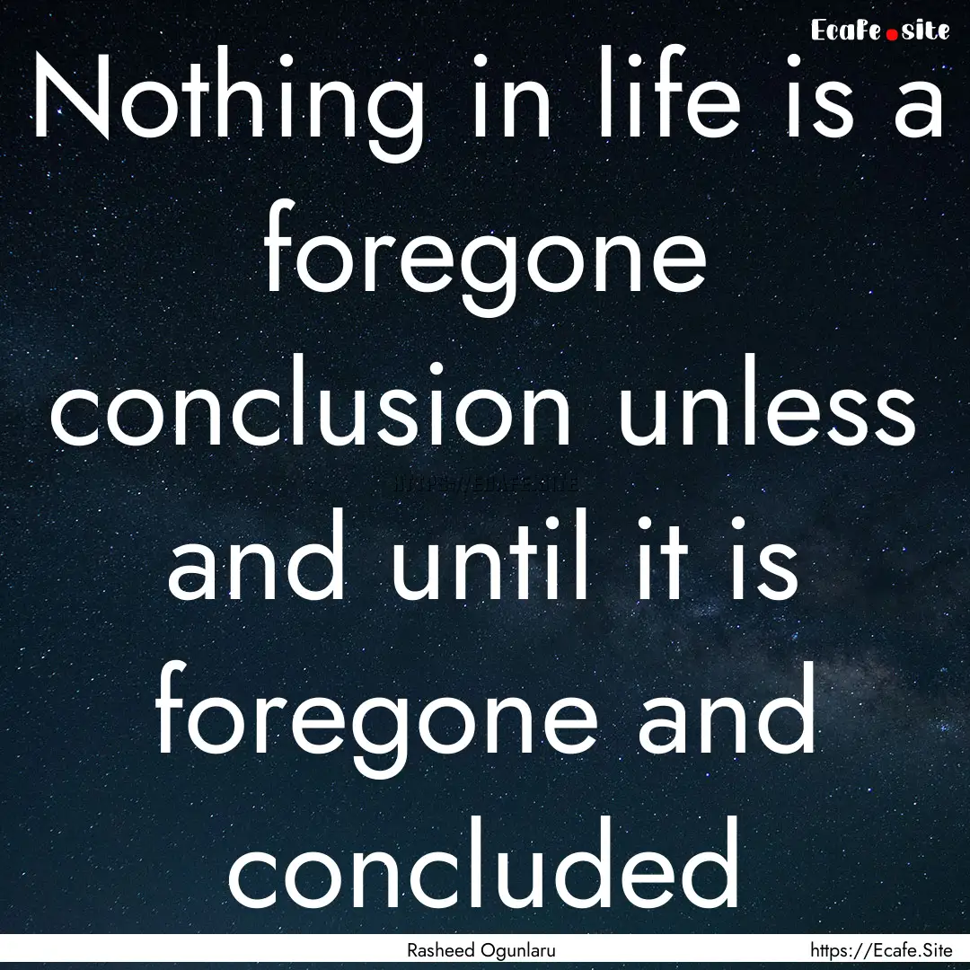 Nothing in life is a foregone conclusion.... : Quote by Rasheed Ogunlaru