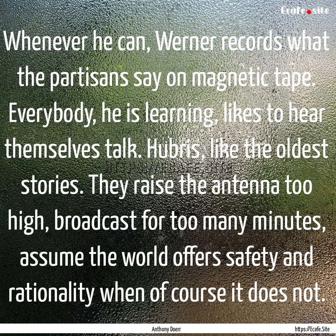 Whenever he can, Werner records what the.... : Quote by Anthony Doerr