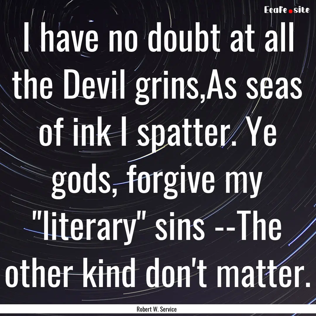 I have no doubt at all the Devil grins,As.... : Quote by Robert W. Service