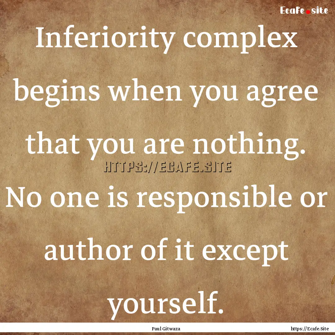 Inferiority complex begins when you agree.... : Quote by Paul Gitwaza