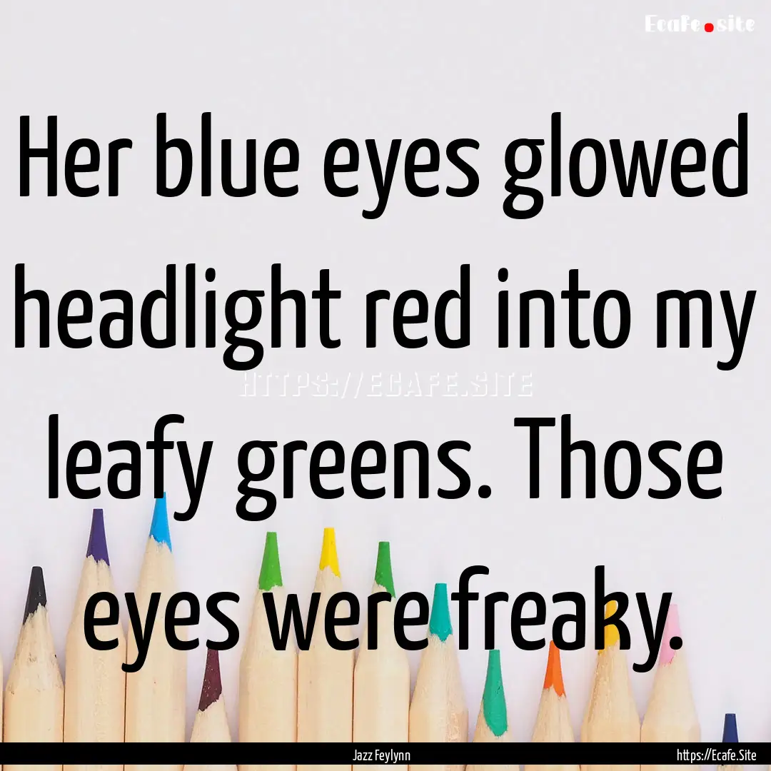 Her blue eyes glowed headlight red into my.... : Quote by Jazz Feylynn