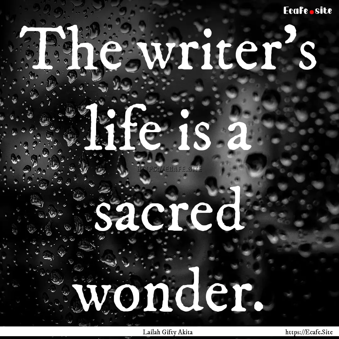 The writer’s life is a sacred wonder. : Quote by Lailah Gifty Akita