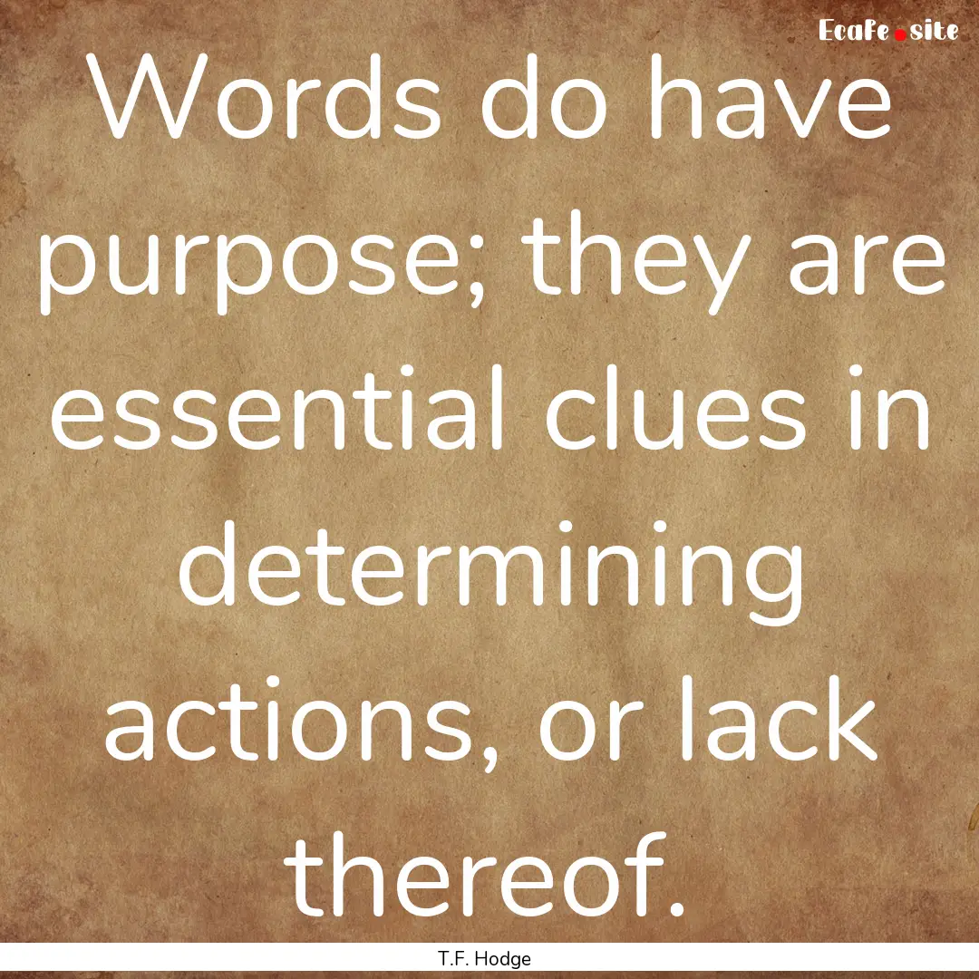 Words do have purpose; they are essential.... : Quote by T.F. Hodge