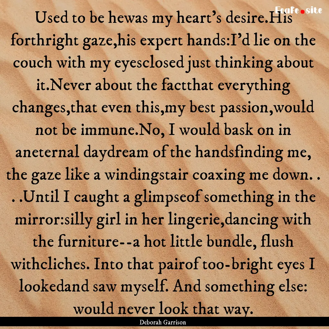 Used to be hewas my heart's desire.His forthright.... : Quote by Deborah Garrison