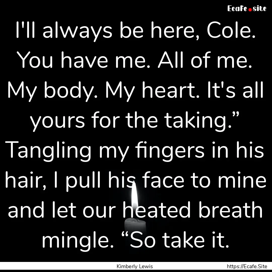 I'll always be here, Cole. You have me. All.... : Quote by Kimberly Lewis